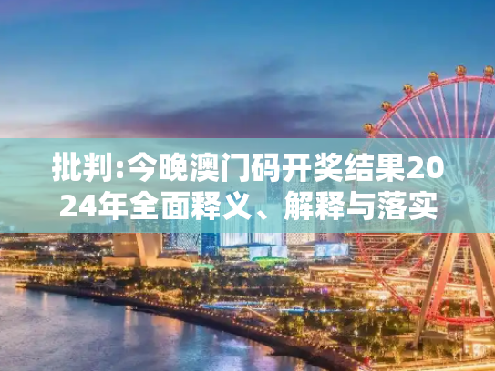 批判:今晚澳门码开奖结果2024年全面释义、解释与落实