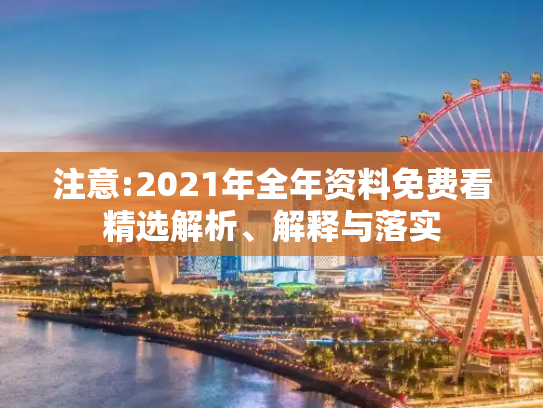 注意:2021年全年资料免费看精选解析、解释与落实