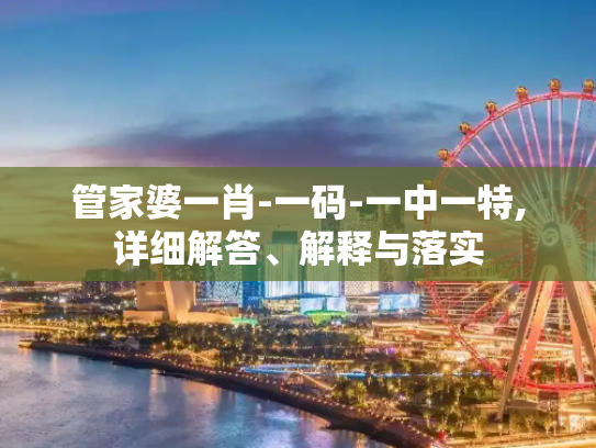 管家婆一肖-一码-一中一特,详细解答、解释与落实