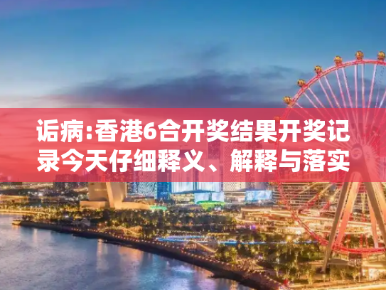 诟病:香港6合开奖结果开奖记录今天仔细释义、解释与落实