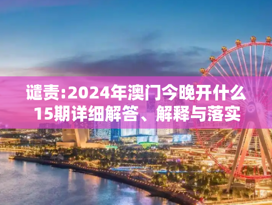 谴责:2024年澳门今晚开什么15期详细解答、解释与落实