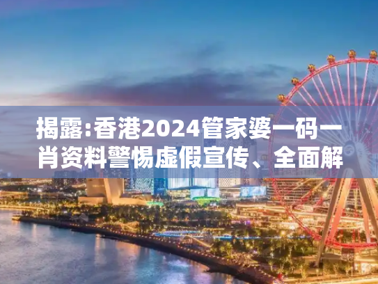 揭露:香港2024管家婆一码一肖资料警惕虚假宣传、全面解答