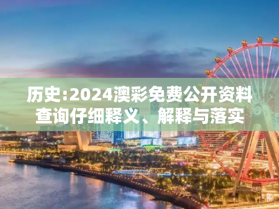 历史:2024澳彩免费公开资料查询仔细释义、解释与落实