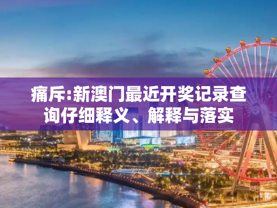 痛斥:新澳门最近开奖记录查询仔细释义、解释与落实