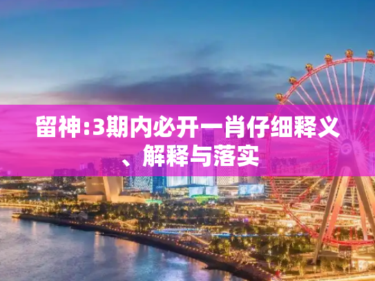 留神:3期内必开一肖仔细释义、解释与落实