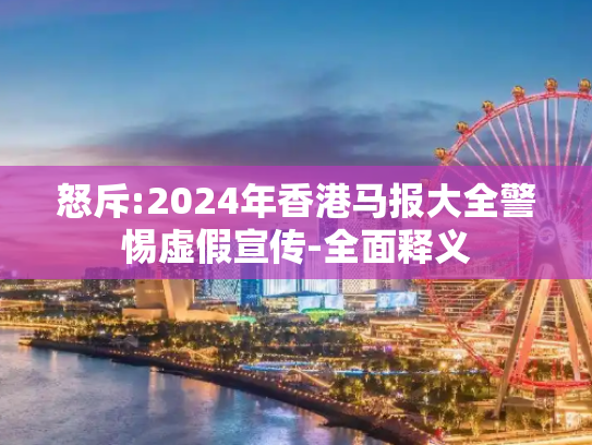 怒斥:2024年香港马报大全警惕虚假宣传-全面释义