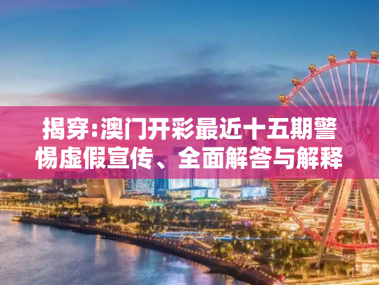 揭穿:澳门开彩最近十五期警惕虚假宣传、全面解答与解释
