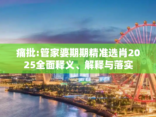 痛批:管家婆期期精准选肖2025全面释义、解释与落实