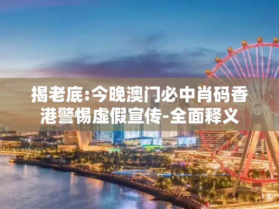 揭老底:今晚澳门必中肖码香港警惕虚假宣传-全面释义