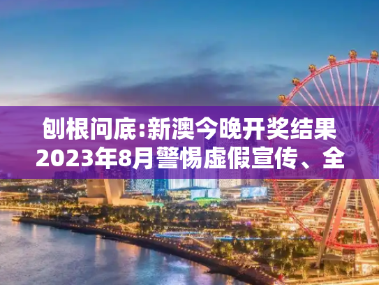 刨根问底:新澳今晚开奖结果2023年8月警惕虚假宣传、全面解答