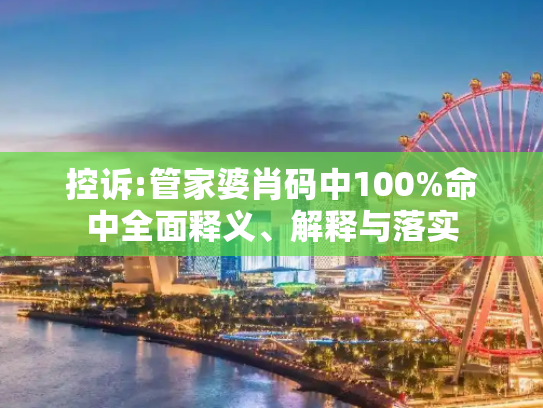 控诉:管家婆肖码中100%命中全面释义、解释与落实