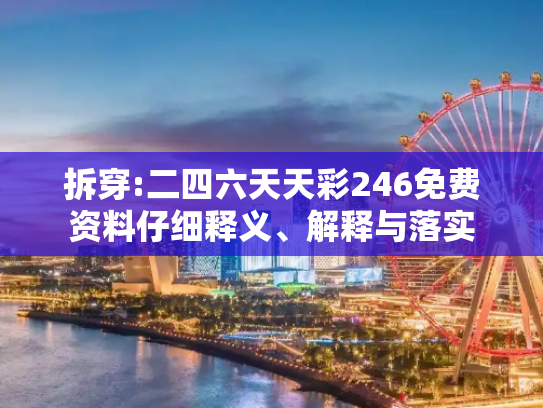 拆穿:二四六天天彩246免费资料仔细释义、解释与落实