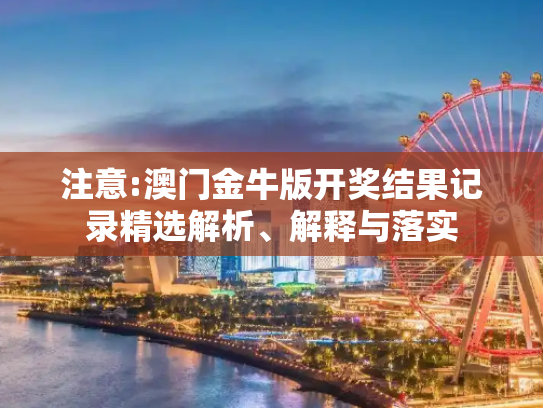 注意:澳门金牛版开奖结果记录精选解析、解释与落实