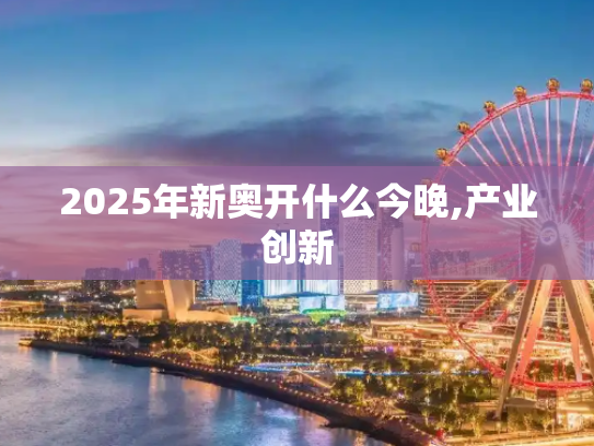 2025年新奥开什么今晚,产业创新