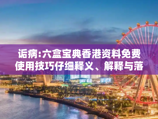 诟病:六盒宝典香港资料免费使用技巧仔细释义、解释与落实