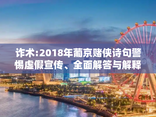 诈术:2018年葡京赌侠诗句警惕虚假宣传、全面解答与解释