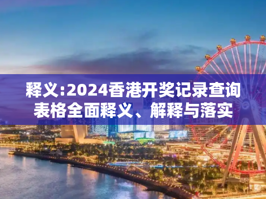 释义:2024香港开奖记录查询表格全面释义、解释与落实