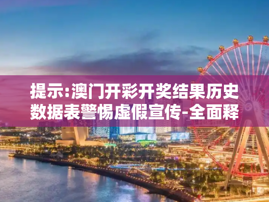 提示:澳门开彩开奖结果历史数据表警惕虚假宣传-全面释义、解释与落实