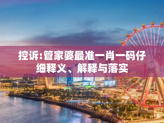 控诉:管家婆最准一肖一码仔细释义、解释与落实
