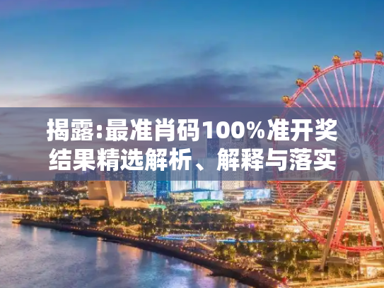 揭露:最准肖码100%准开奖结果精选解析、解释与落实