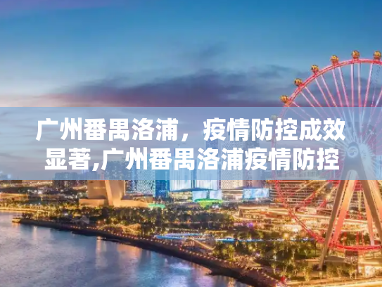广州番禺洛浦，疫情防控成效显著,广州番禺洛浦疫情防控成效显著