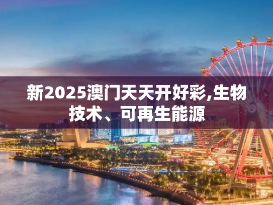 新2025澳门天天开好彩,生物技术、可再生能源