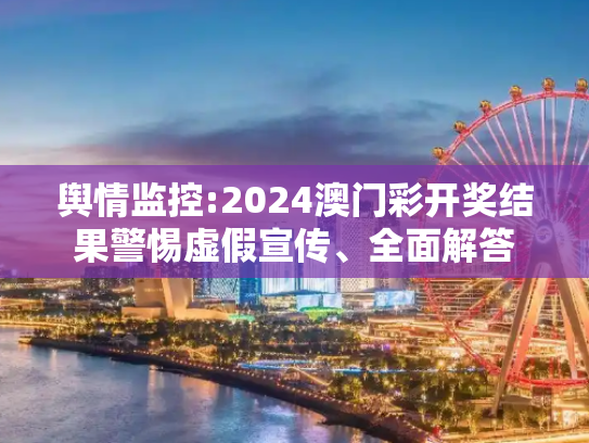舆情监控:2024澳门彩开奖结果警惕虚假宣传、全面解答
