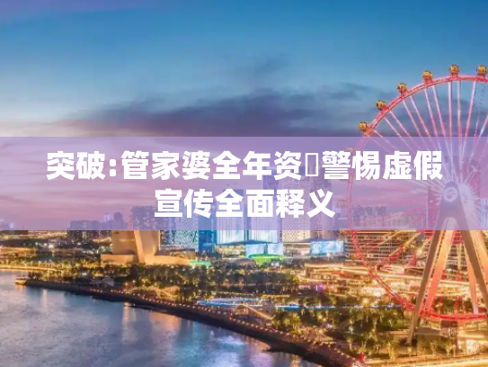 突破:管家婆全年资枓警惕虚假宣传全面释义