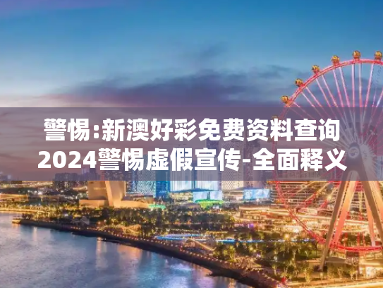 警惕:新澳好彩免费资料查询2024警惕虚假宣传-全面释义