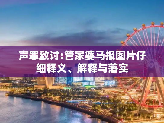 声罪致讨:管家婆马报图片仔细释义、解释与落实