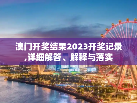 澳门开奖结果2023开奖记录,详细解答、解释与落实