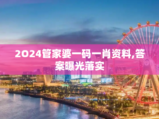 2O24管家婆一码一肖资料,答案曝光落实