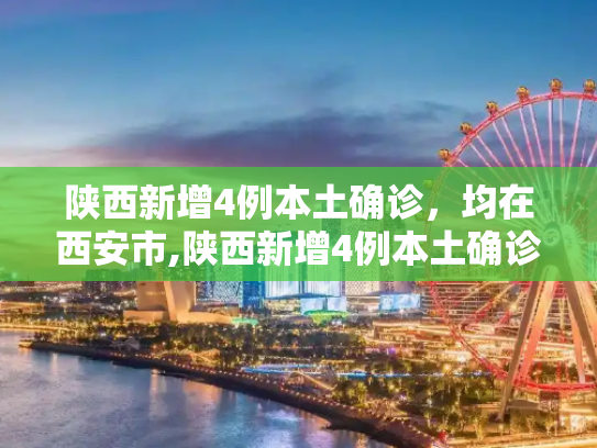 陕西新增4例本土确诊，均在西安市,陕西新增4例本土确诊 均在西安市