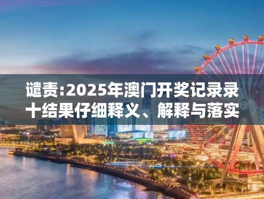 谴责:2025年澳门开奖记录录十结果仔细释义、解释与落实