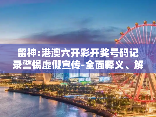 留神:港澳六开彩开奖号码记录警惕虚假宣传-全面释义、解释与落实