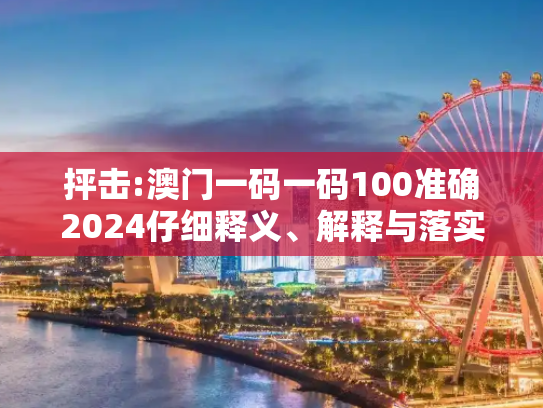 抨击:澳门一码一码100准确2024仔细释义、解释与落实