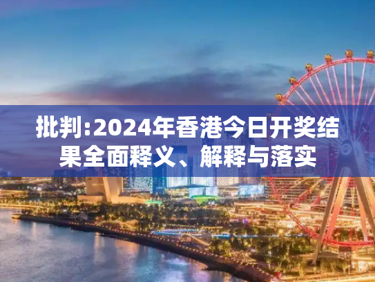 批判:2024年香港今日开奖结果全面释义、解释与落实