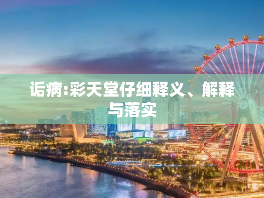 诟病:彩天堂仔细释义、解释与落实
