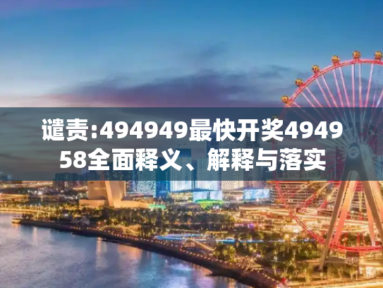 谴责:494949最快开奖494958全面释义、解释与落实