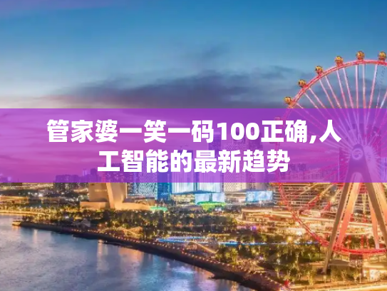 管家婆一笑一码100正确,人工智能的最新趋势