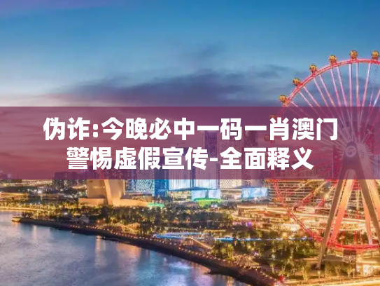 伪诈:今晚必中一码一肖澳门警惕虚假宣传-全面释义