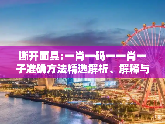 撕开面具:一肖一码一一肖一子准确方法精选解析、解释与落实