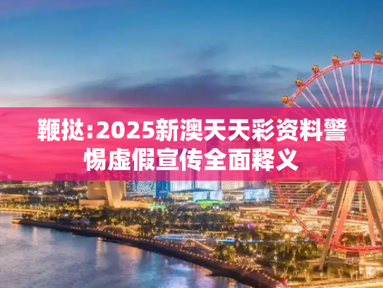 鞭挞:2025新澳天天彩资料警惕虚假宣传全面释义