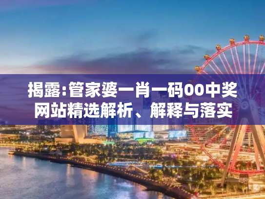 揭露:管家婆一肖一码00中奖网站精选解析、解释与落实