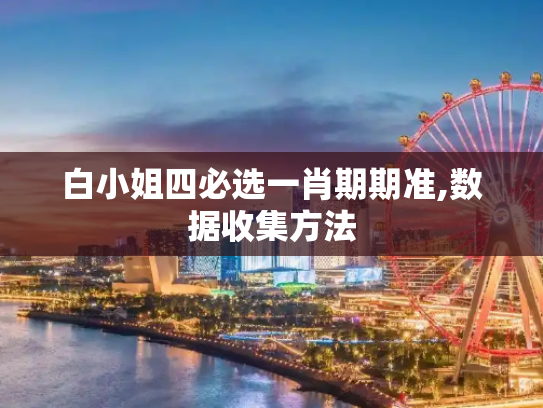 白小姐四必选一肖期期准,数据收集方法