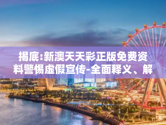 揭底:新澳天天彩正版免费资料警惕虚假宣传-全面释义、解释与落实