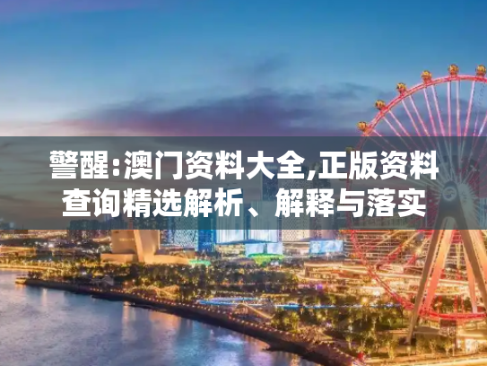 警醒:澳门资料大全,正版资料查询精选解析、解释与落实