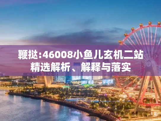 鞭挞:46008小鱼儿玄机二站精选解析、解释与落实