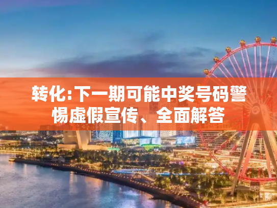 转化:下一期可能中奖号码警惕虚假宣传、全面解答