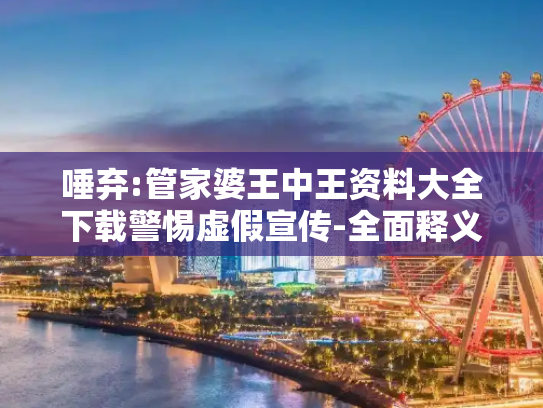 唾弃:管家婆王中王资料大全下载警惕虚假宣传-全面释义